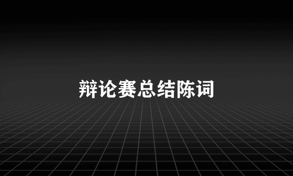 辩论赛总结陈词