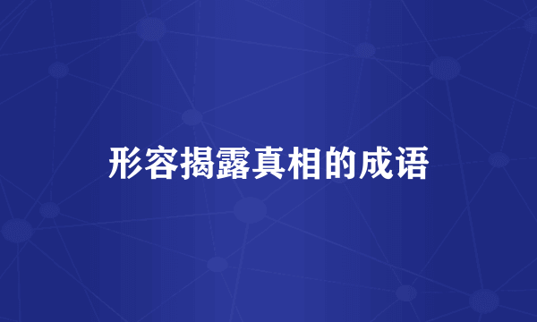 形容揭露真相的成语