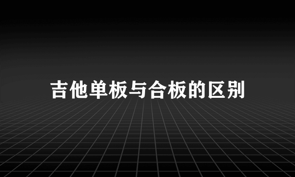 吉他单板与合板的区别