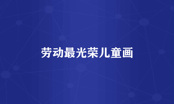 劳动最光荣儿童画