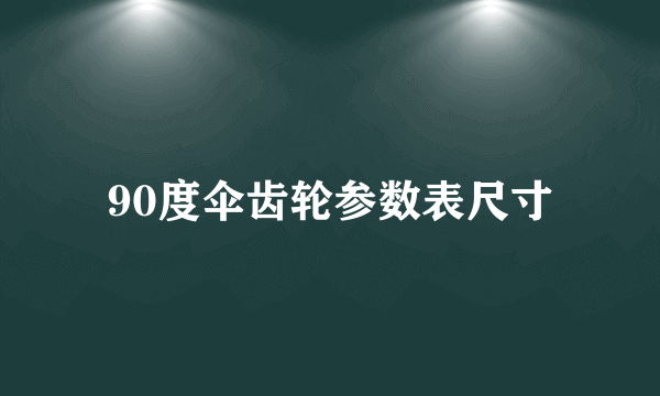 90度伞齿轮参数表尺寸