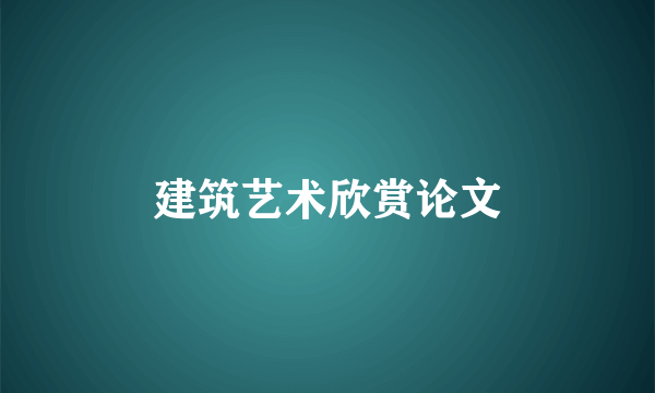 建筑艺术欣赏论文
