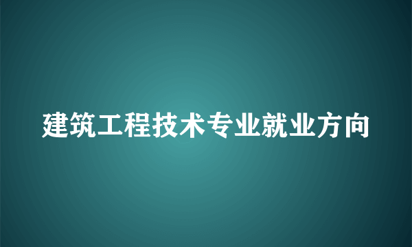 建筑工程技术专业就业方向