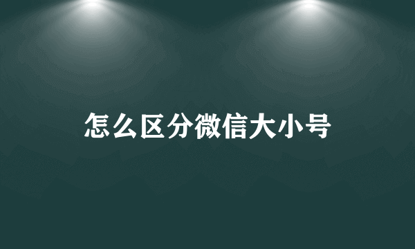 怎么区分微信大小号