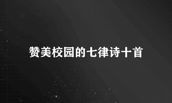 赞美校园的七律诗十首