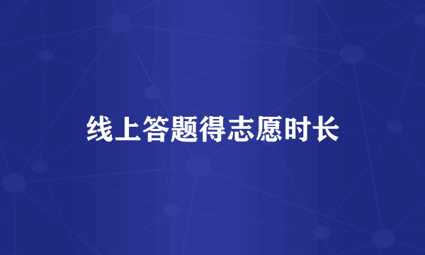 线上答题得志愿时长