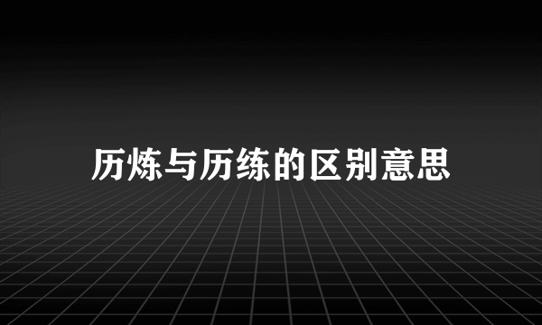 历炼与历练的区别意思