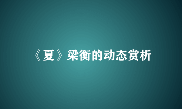《夏》梁衡的动态赏析