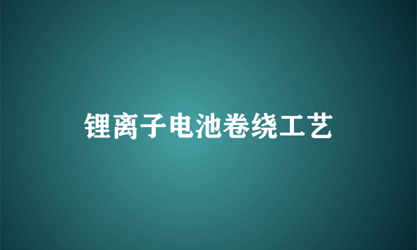锂离子电池卷绕工艺