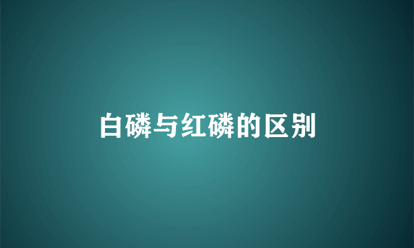 白磷与红磷的区别