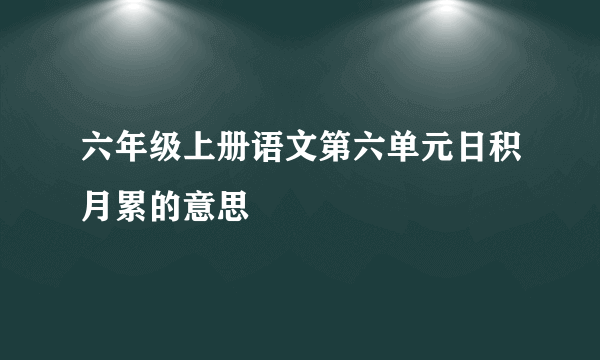 六年级上册语文第六单元日积月累的意思