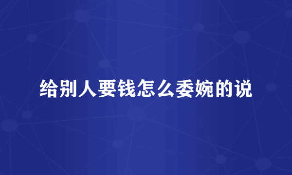 给别人要钱怎么委婉的说