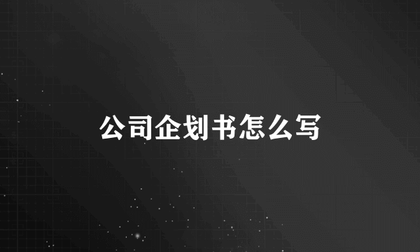 公司企划书怎么写