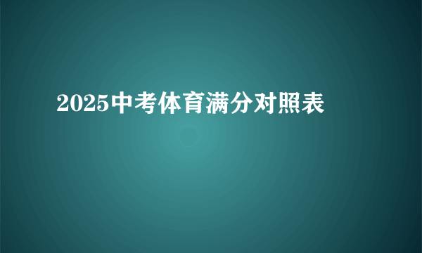 2025中考体育满分对照表
