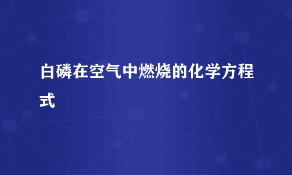 白磷在空气中燃烧的化学方程式