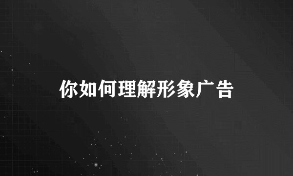 你如何理解形象广告