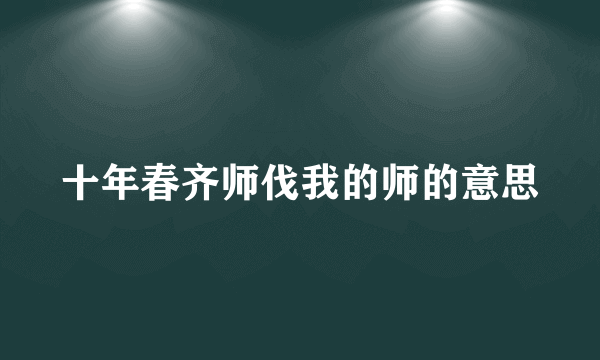 十年春齐师伐我的师的意思