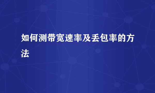如何测带宽速率及丢包率的方法