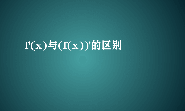 f'(x)与(f(x))'的区别