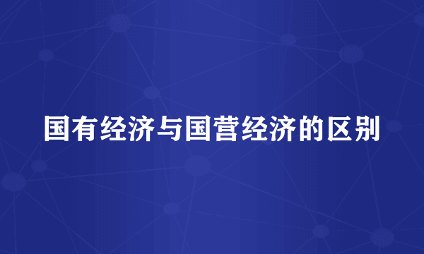 国有经济与国营经济的区别