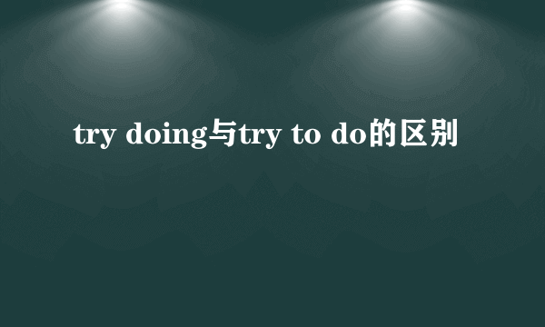 try doing与try to do的区别