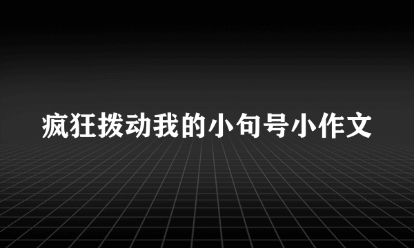 疯狂拨动我的小句号小作文