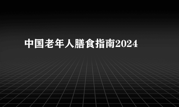 中国老年人膳食指南2024