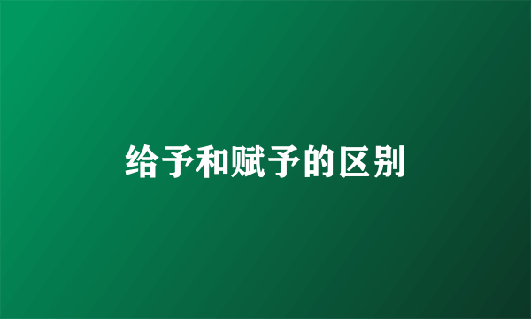 给予和赋予的区别