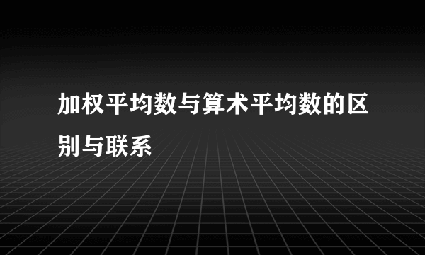 加权平均数与算术平均数的区别与联系