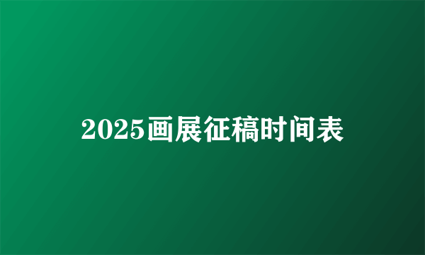 2025画展征稿时间表