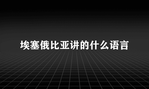 埃塞俄比亚讲的什么语言