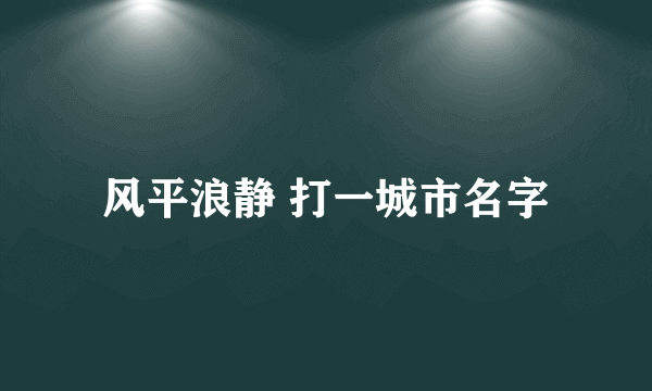 风平浪静 打一城市名字