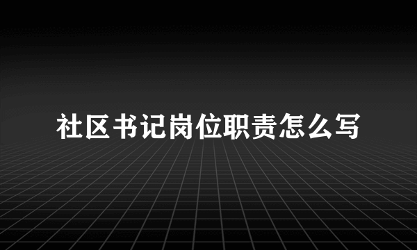 社区书记岗位职责怎么写