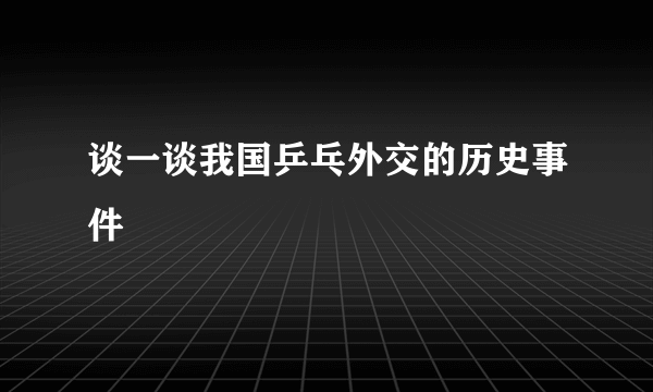 谈一谈我国乒乓外交的历史事件