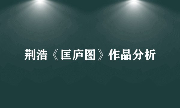 荆浩《匡庐图》作品分析