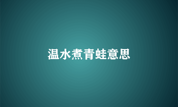 温水煮青蛙意思