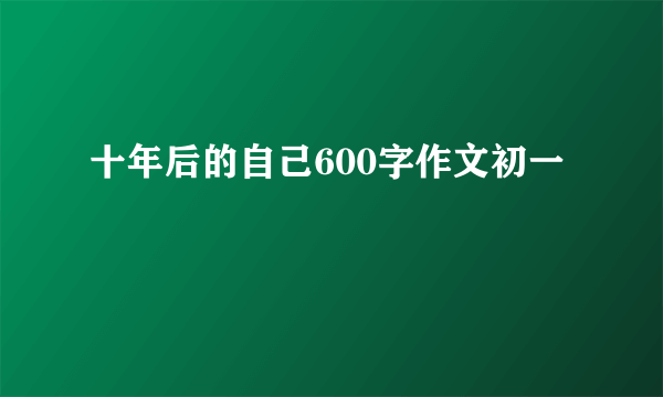 十年后的自己600字作文初一