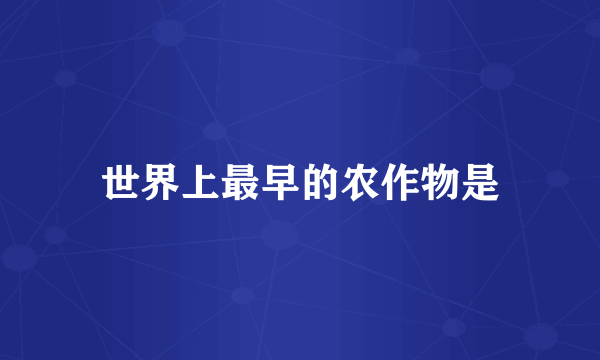 世界上最早的农作物是