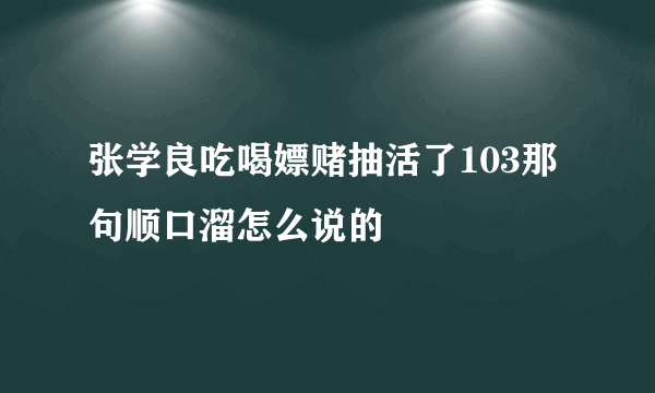张学良吃喝嫖赌抽活了103那句顺口溜怎么说的