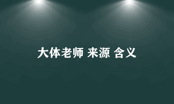 大体老师 来源 含义