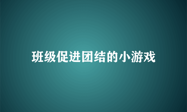 班级促进团结的小游戏