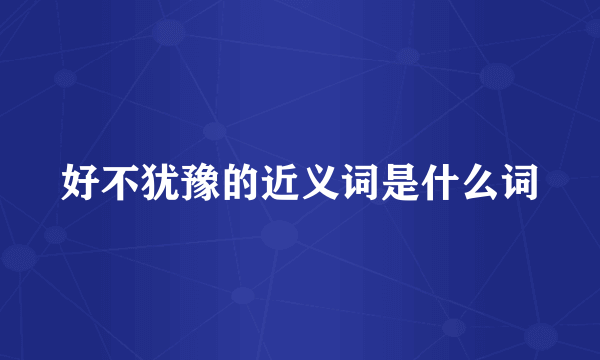 好不犹豫的近义词是什么词