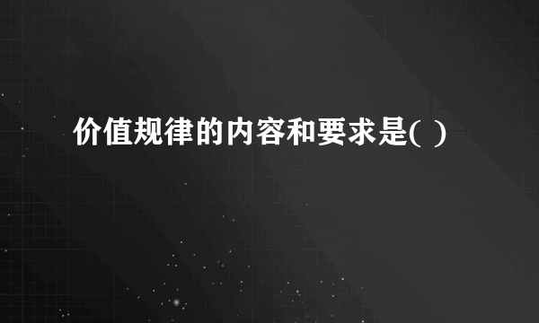 价值规律的内容和要求是( )