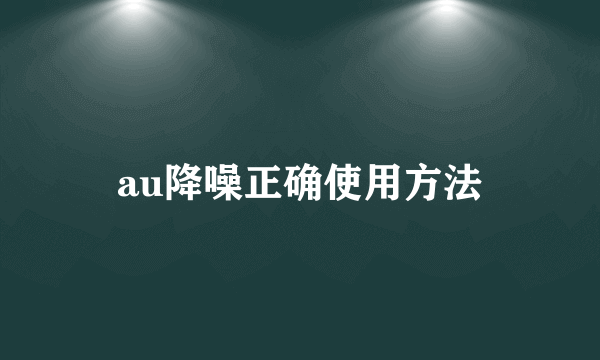 au降噪正确使用方法