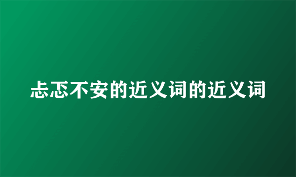 忐忑不安的近义词的近义词