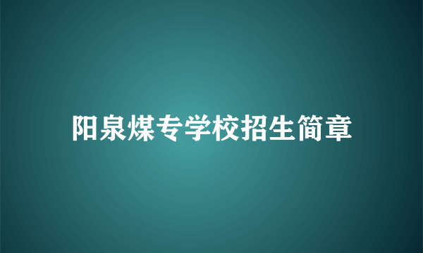 阳泉煤专学校招生简章