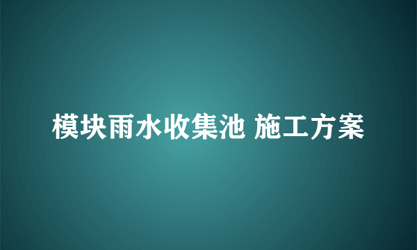 模块雨水收集池 施工方案