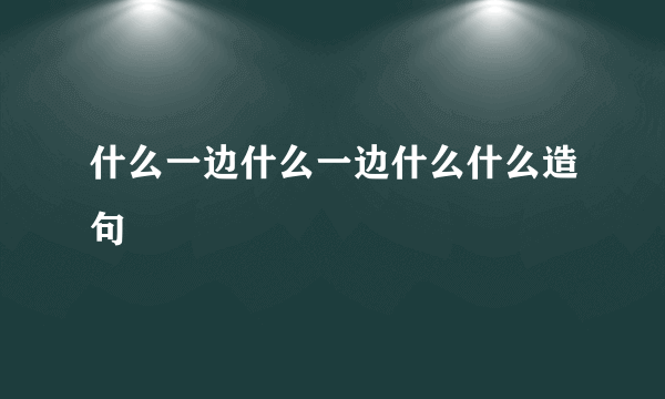 什么一边什么一边什么什么造句