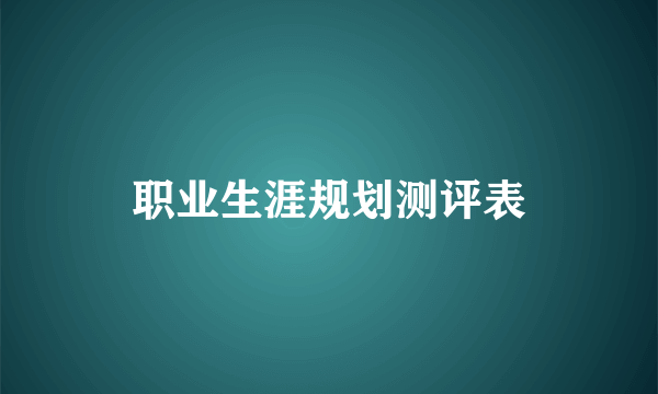 职业生涯规划测评表