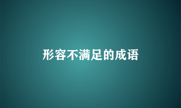 形容不满足的成语